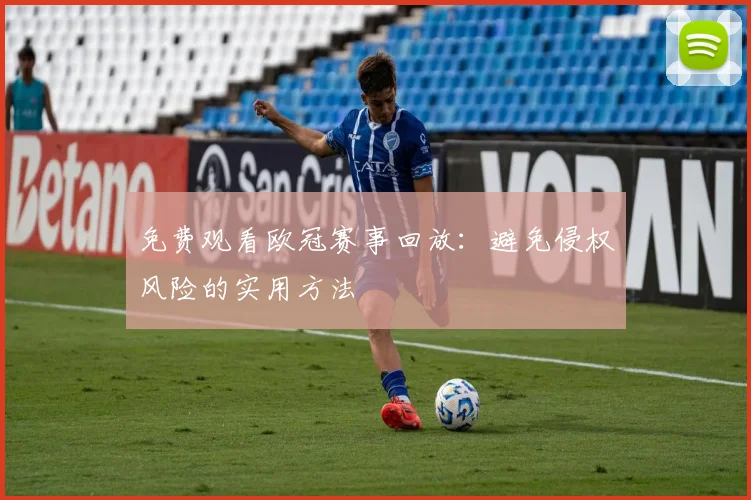 免费观看欧冠赛事回放：避免侵权风险的实用方法