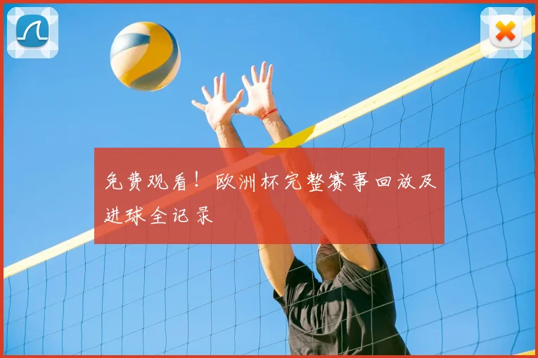 免费观看!欧洲杯完整赛事回放及进球全记录