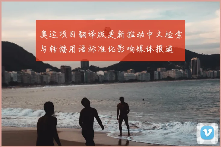 奥运项目翻译版更新推动中文检索与转播用语标准化影响媒体报道