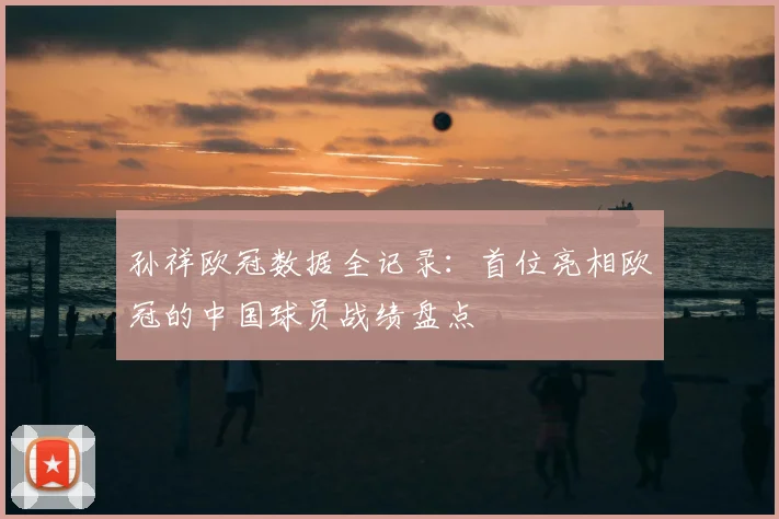 孙祥欧冠数据全记录：首位亮相欧冠的中国球员战绩盘点