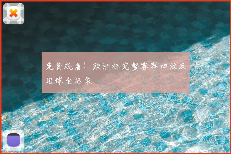 免费观看！欧洲杯完整赛事回放及进球全记录