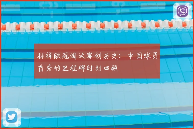 孙祥欧冠淘汰赛创历史：中国球员首秀的里程碑时刻回顾