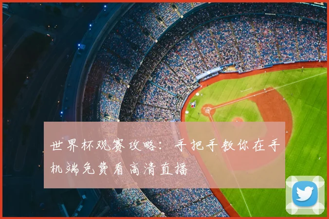 世界杯观赛攻略：手把手教你在手机端免费看高清直播