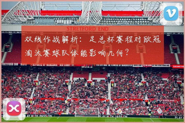 双线作战解析：足总杯赛程对欧冠淘汰赛球队体能影响几何？