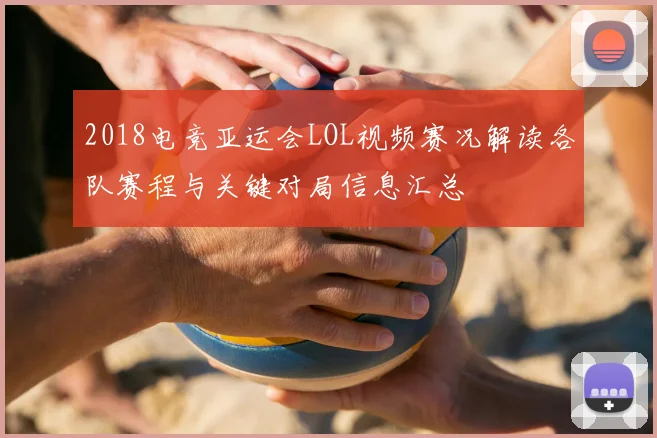 2018电竞亚运会LOL视频赛况解读各队赛程与关键对局信息汇总