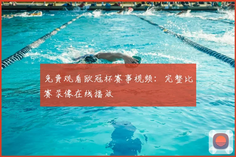 免费观看欧冠杯赛事视频：完整比赛录像在线播放