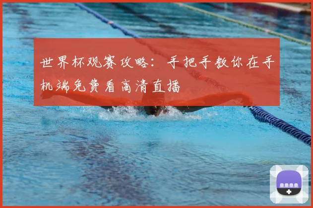 世界杯观赛攻略：手把手教你在手机端免费看高清直播