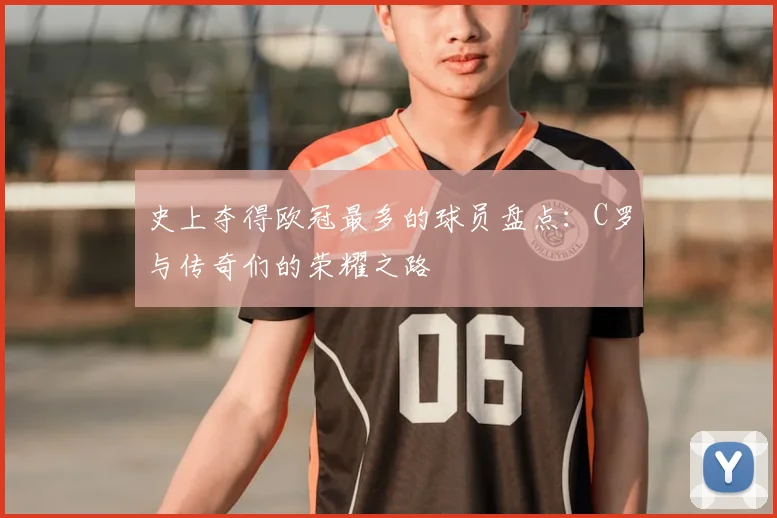 史上夺得欧冠最多的球员盘点：C罗与传奇们的荣耀之路