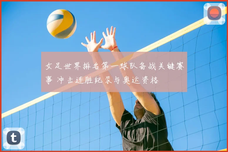 女足世界排名第一球队备战关键赛事 冲击连胜纪录与奥运资格